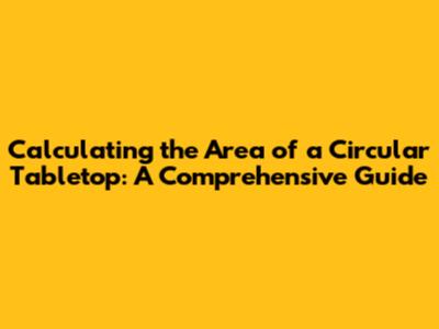 Calculating the Area of a Circular Tabletop: A Comprehensive Guide