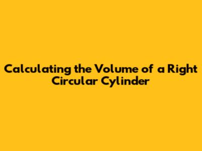Calculating the Volume of a Right Circular Cylinder