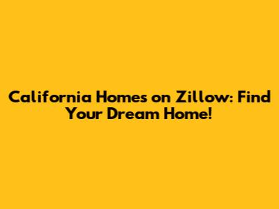 California Homes on Zillow: Find Your Dream Home!