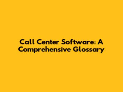 Call Center Software: A Comprehensive Glossary