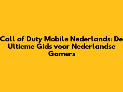 Call of Duty Mobile Nederlands: De Ultieme Gids voor Nederlandse Gamers