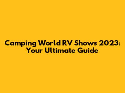 Camping World RV Shows 2023: Your Ultimate Guide
