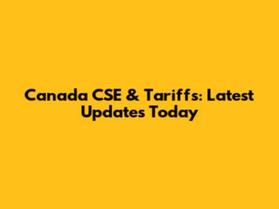 Canada CSE & Tariffs: Latest Updates Today
