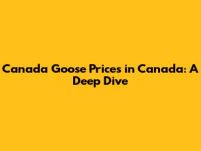 Canada Goose Prices in Canada: A Deep Dive