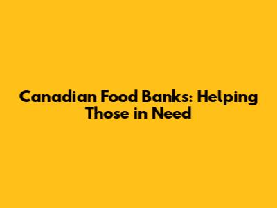 Canadian Food Banks: Helping Those in Need