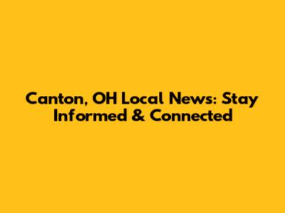 Canton, OH Local News: Stay Informed & Connected