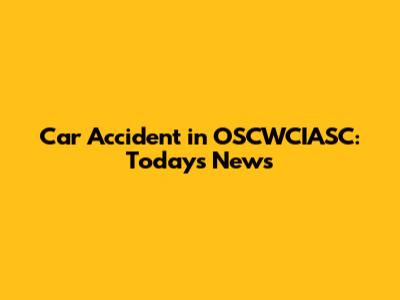 Car Accident in OSCWCIASC: Today's News