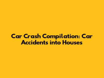 Car Crash Compilation: Car Accidents into Houses