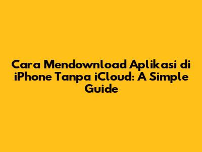 Cara Mendownload Aplikasi di iPhone Tanpa iCloud: A Simple Guide