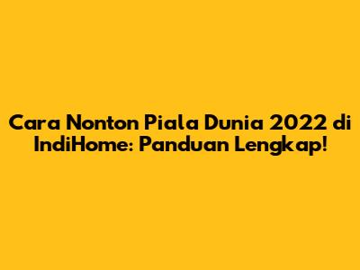 Cara Nonton Piala Dunia 2022 di IndiHome: Panduan Lengkap!