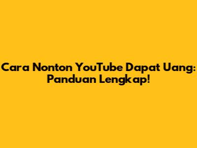 Cara Nonton YouTube Dapat Uang: Panduan Lengkap!