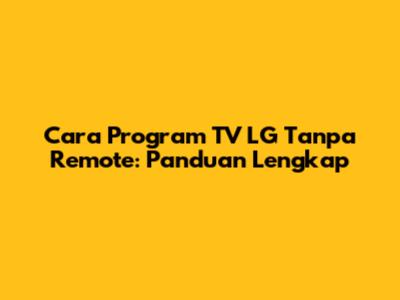 Cara Program TV LG Tanpa Remote: Panduan Lengkap