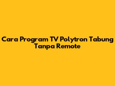 Cara Program TV Polytron Tabung Tanpa Remote