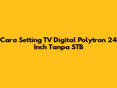 Cara Setting TV Digital Polytron 24 Inch Tanpa STB