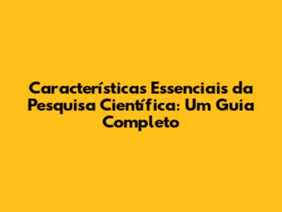 Características Essenciais da Pesquisa Científica: Um Guia Completo
