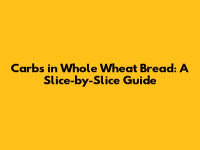 Carbs in Whole Wheat Bread: A Slice-by-Slice Guide