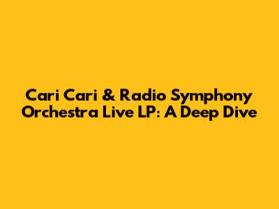 Cari Cari & Radio Symphony Orchestra Live LP: A Deep Dive
