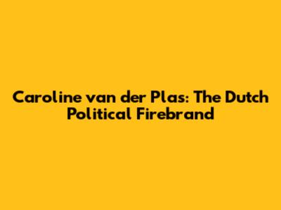 Caroline van der Plas: The Dutch Political Firebrand
