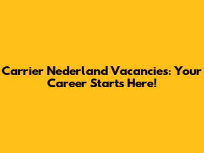 Carrier Nederland Vacancies: Your Career Starts Here!