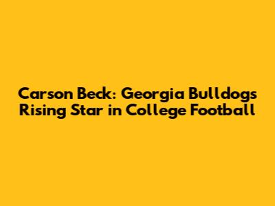 Carson Beck: Georgia Bulldogs' Rising Star in College Football
