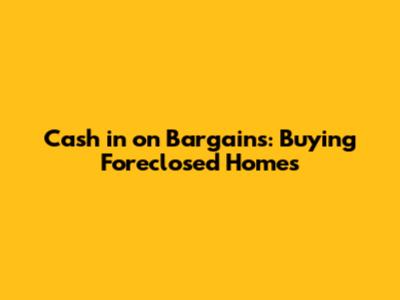 Cash in on Bargains: Buying Foreclosed Homes