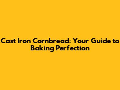 Cast Iron Cornbread: Your Guide to Baking Perfection