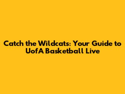 Catch the Wildcats: Your Guide to UofA Basketball Live