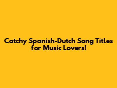 Catchy Spanish-Dutch Song Titles for Music Lovers!