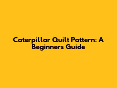 Caterpillar Quilt Pattern: A Beginner's Guide