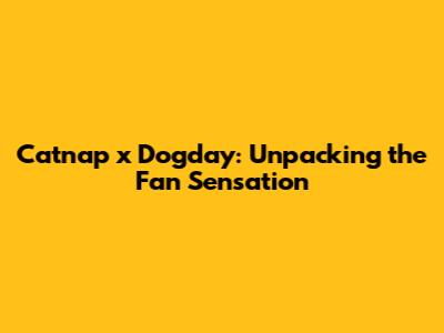 Catnap x Dogday: Unpacking the Fan Sensation