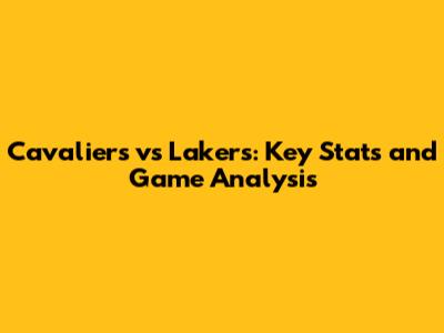 Cavaliers vs Lakers: Key Stats and Game Analysis