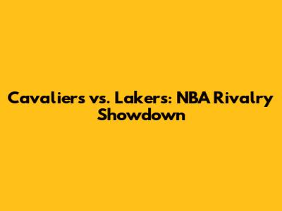 Cavaliers vs. Lakers: NBA Rivalry Showdown