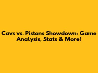 Cavs vs. Pistons Showdown: Game Analysis, Stats & More!
