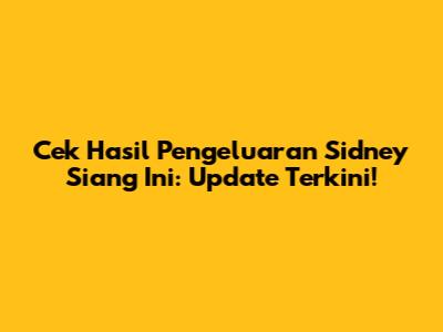 Cek Hasil Pengeluaran Sidney Siang Ini: Update Terkini!