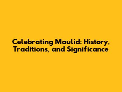 Celebrating Maulid: History, Traditions, and Significance