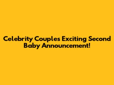 Celebrity Couple's Exciting Second Baby Announcement!