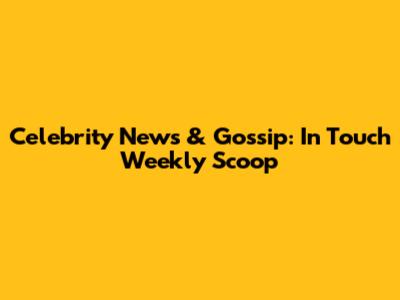 Celebrity News & Gossip: In Touch Weekly Scoop