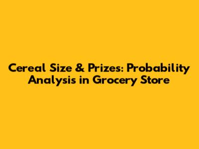 Cereal Size & Prizes: Probability Analysis in Grocery Store