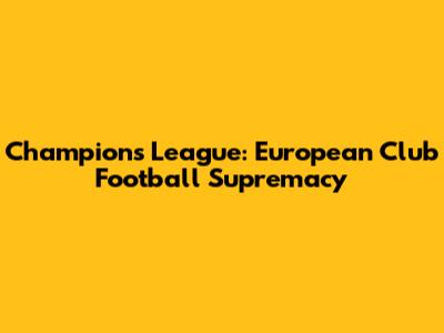 Champions League: European Club Football Supremacy