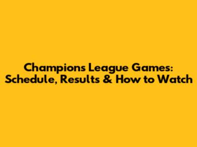 Champions League Games: Schedule, Results & How to Watch