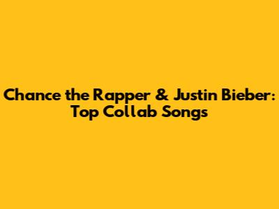 Chance the Rapper & Justin Bieber: Top Collab Songs