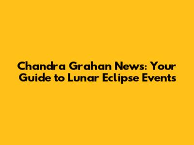 Chandra Grahan News: Your Guide to Lunar Eclipse Events