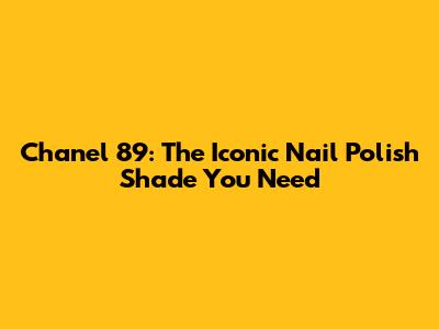 Chanel 89: The Iconic Nail Polish Shade You Need