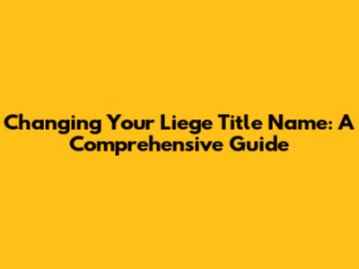 Changing Your Liege Title Name: A Comprehensive Guide