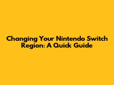 Changing Your Nintendo Switch Region: A Quick Guide