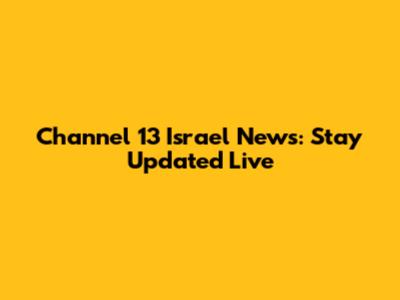 Channel 13 Israel News: Stay Updated Live