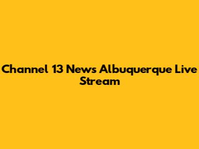 Channel 13 News Albuquerque Live Stream