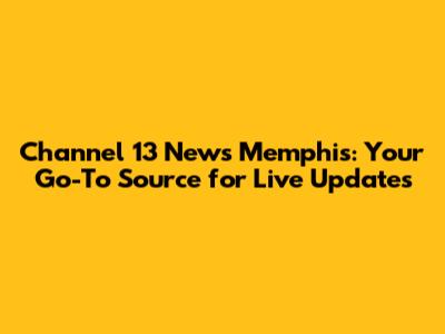 Channel 13 News Memphis: Your Go-To Source for Live Updates