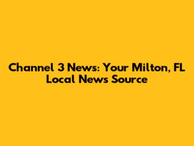 Channel 3 News: Your Milton, FL Local News Source