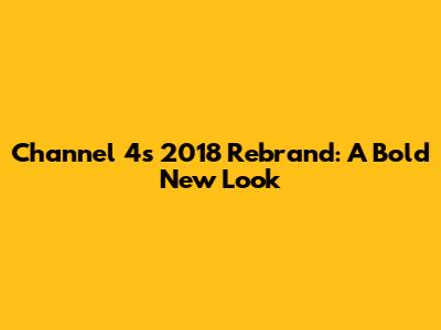 Channel 4's 2018 Rebrand: A Bold New Look